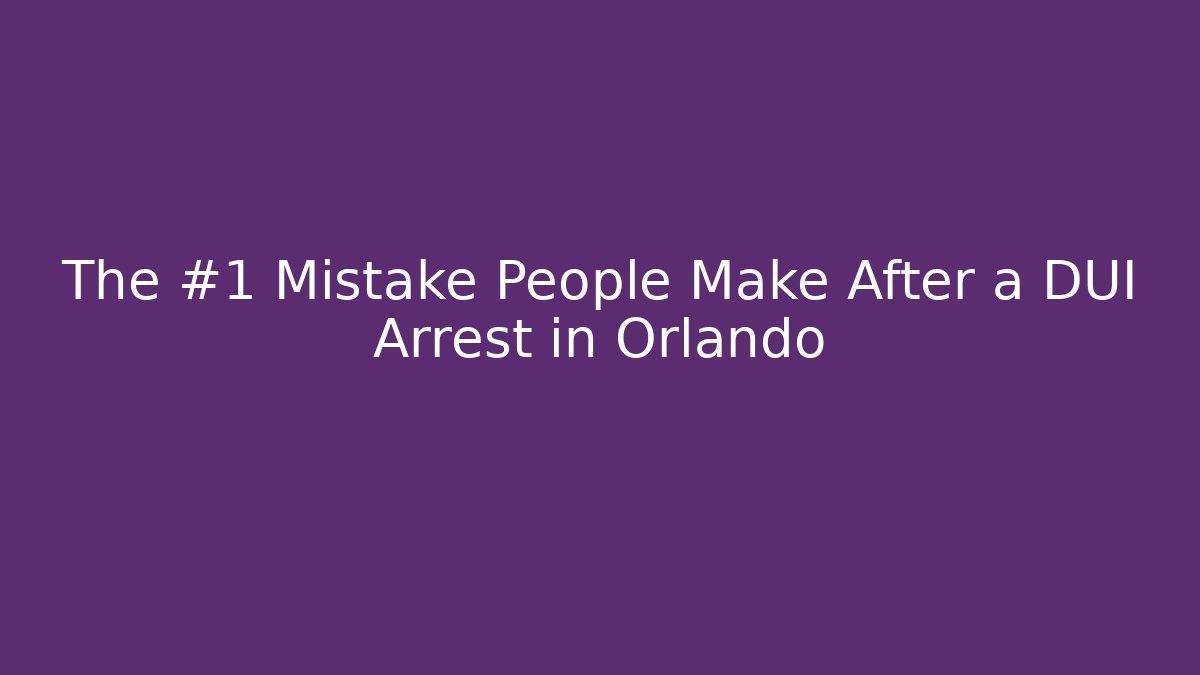 The #1 Mistake People Make After a DUI Arrest in Orlando