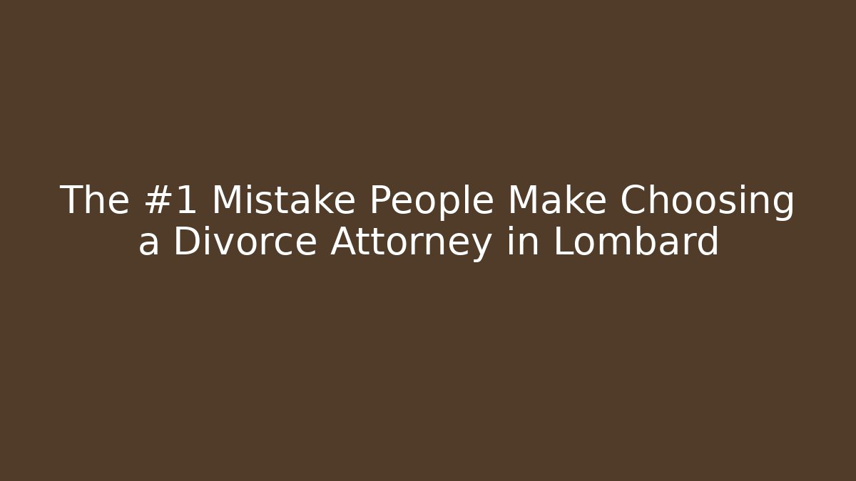 The #1 Mistake People Make Choosing a Divorce Attorney in Lombard