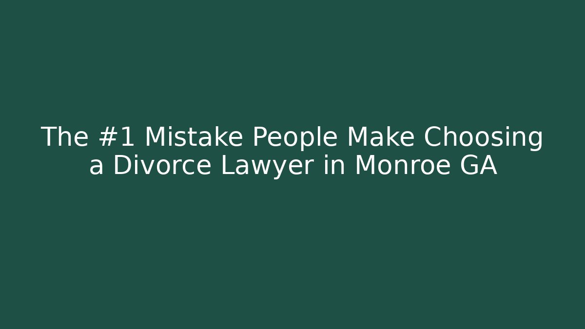 The #1 Mistake People Make Choosing a Divorce Lawyer in Monroe GA