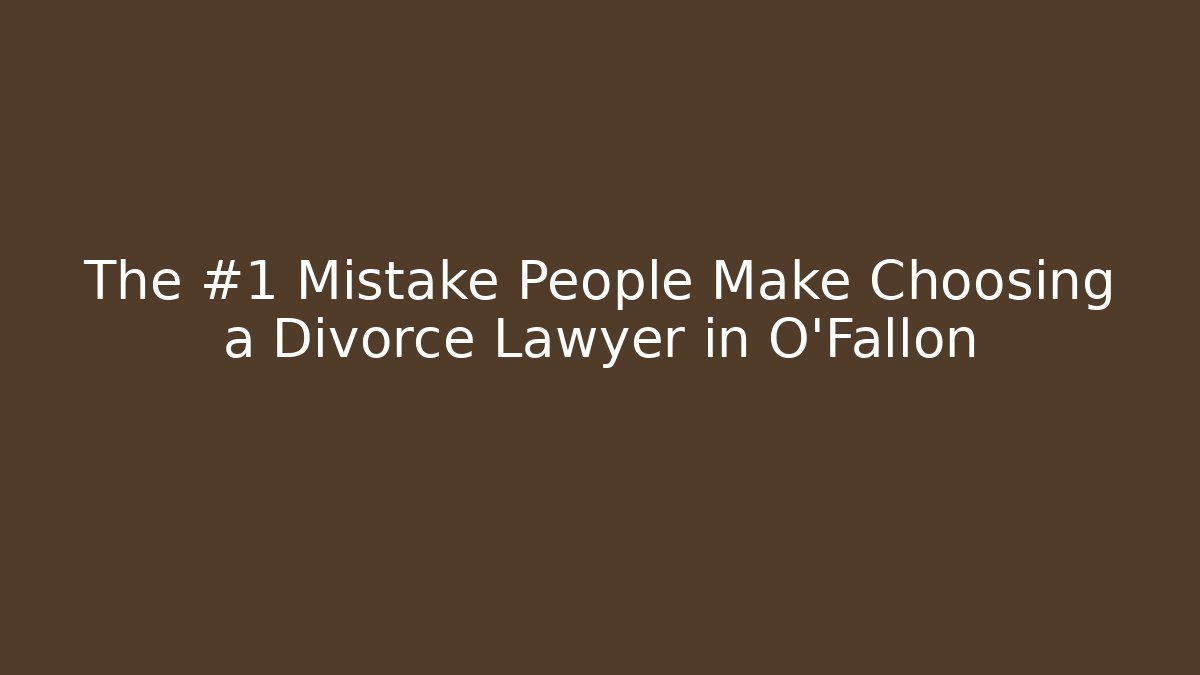 The #1 Mistake People Make Choosing a Divorce Lawyer in O'Fallon