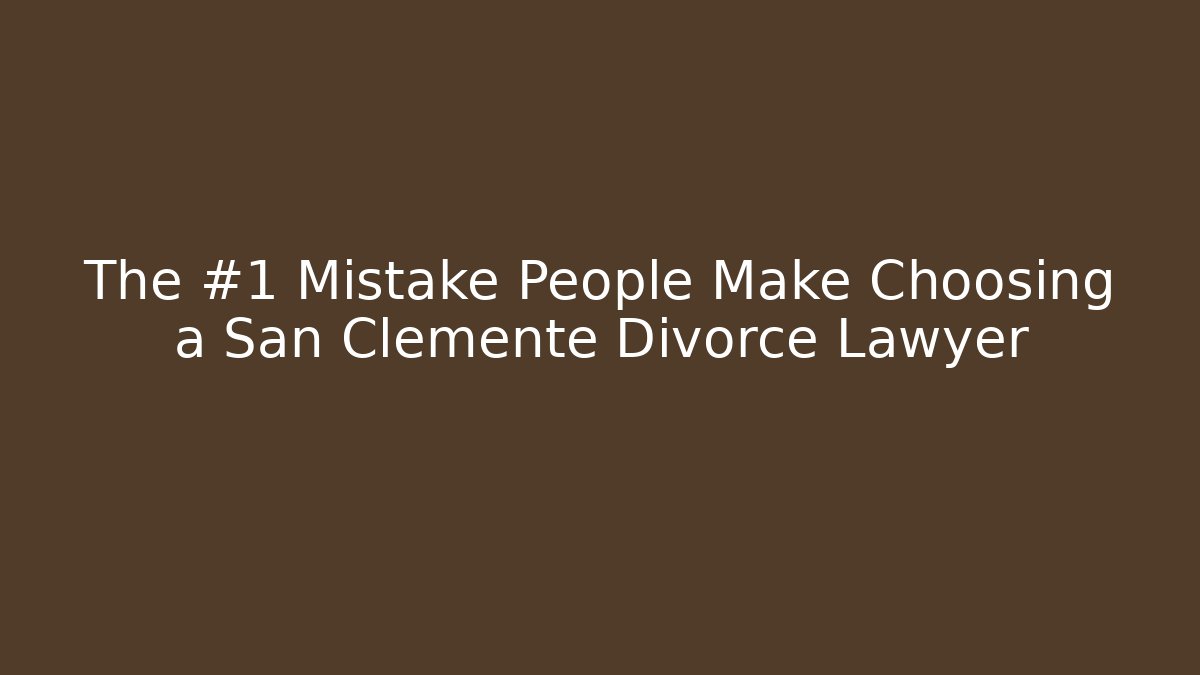 The #1 Mistake People Make Choosing a San Clemente Divorce Lawyer