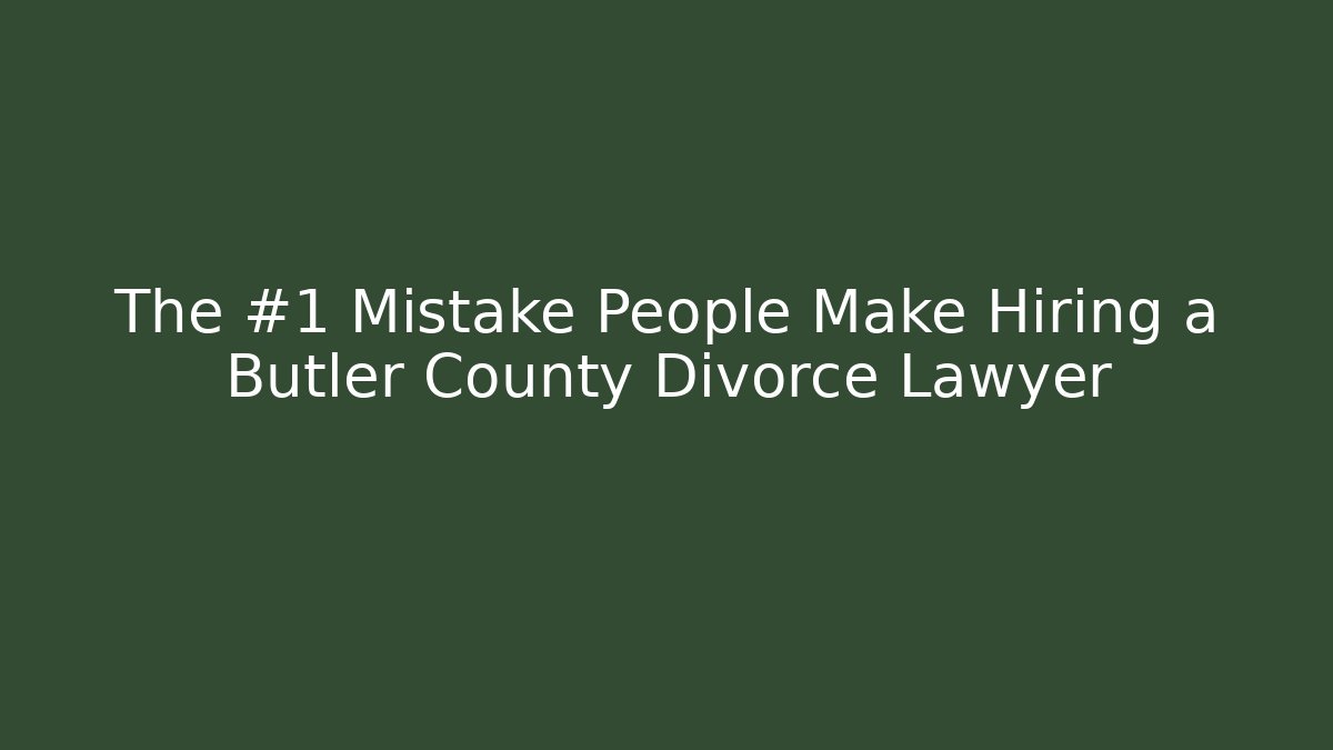 The #1 Mistake People Make Hiring a Butler County Divorce Lawyer