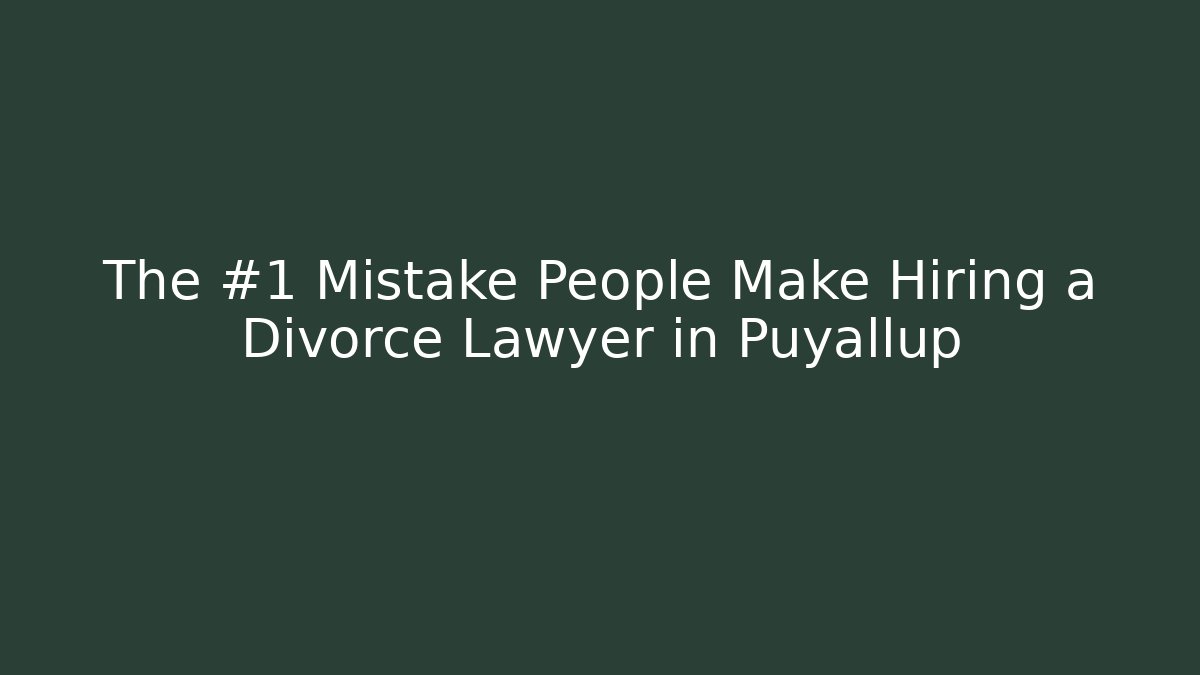 The #1 Mistake People Make Hiring a Divorce Lawyer in Puyallup - WealthxGroup