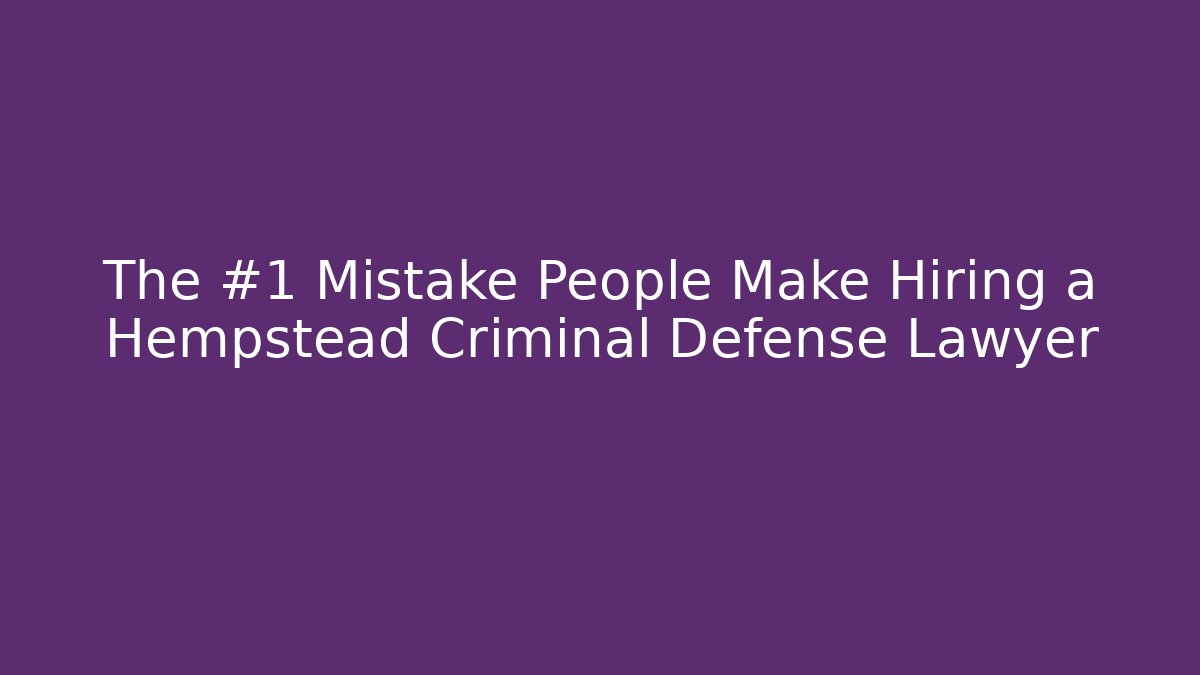 The #1 Mistake People Make Hiring a Hempstead Criminal Defense Lawyer