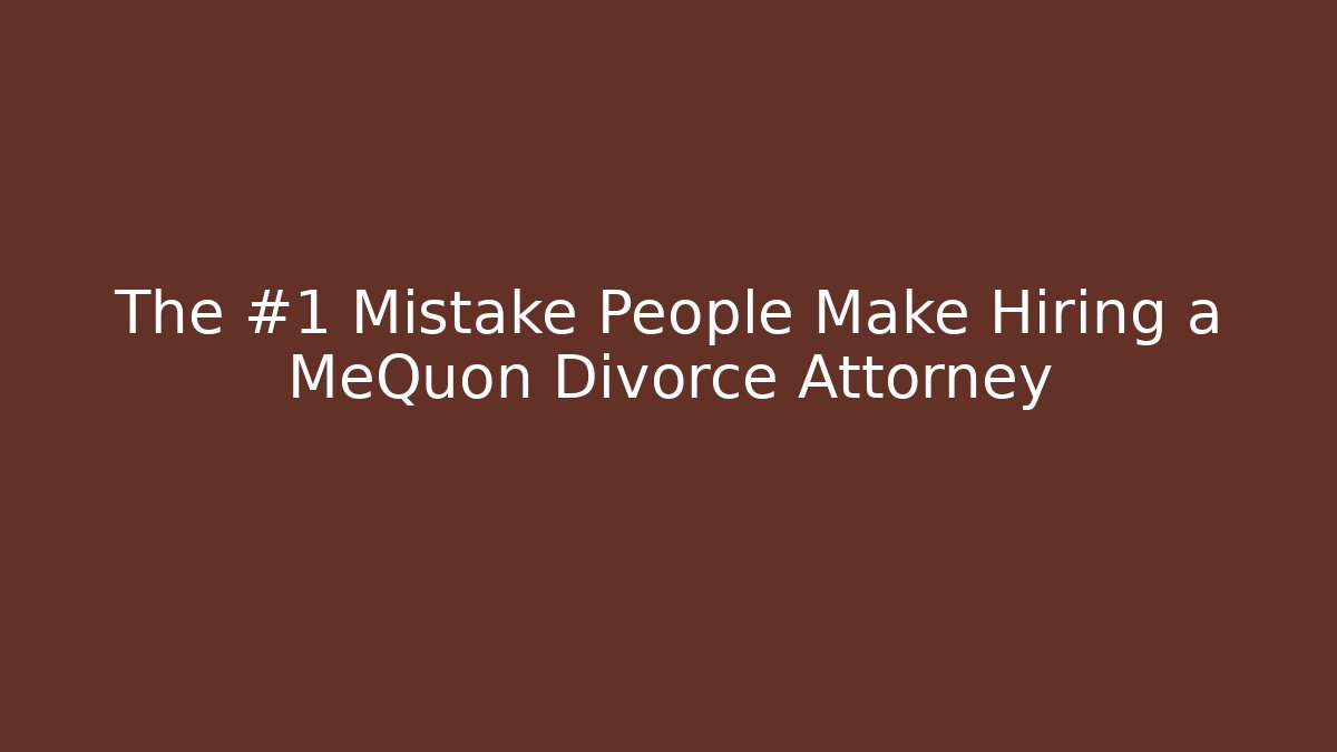 The #1 Mistake People Make Hiring a MeQuon Divorce Attorney