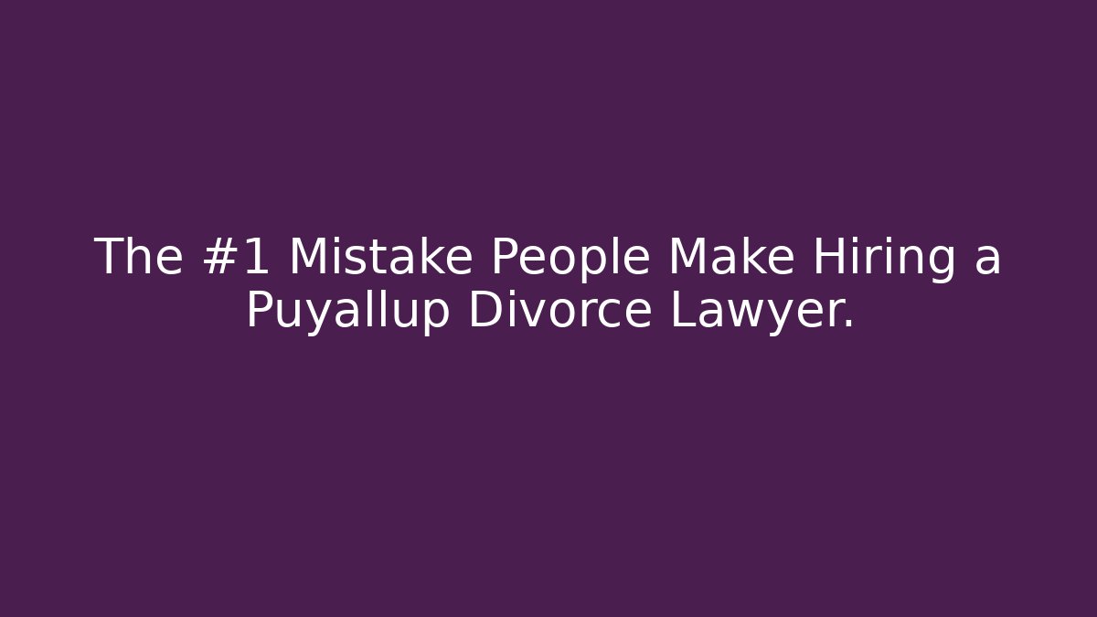 The #1 Mistake People Make Hiring a Puyallup Divorce Lawyer.