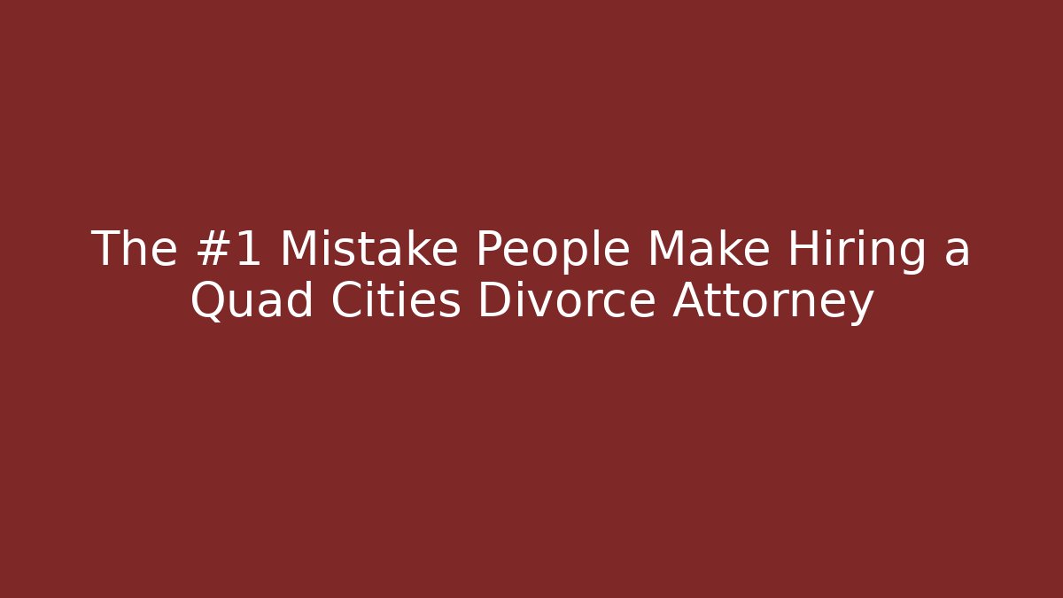 The #1 Mistake People Make Hiring a Quad Cities Divorce Attorney