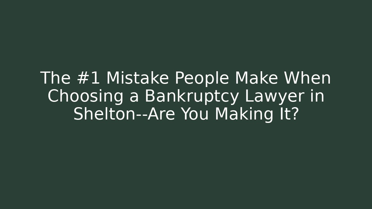 The #1 Mistake People Make When Choosing a Bankruptcy Lawyer in Shelton—Are You Making It?