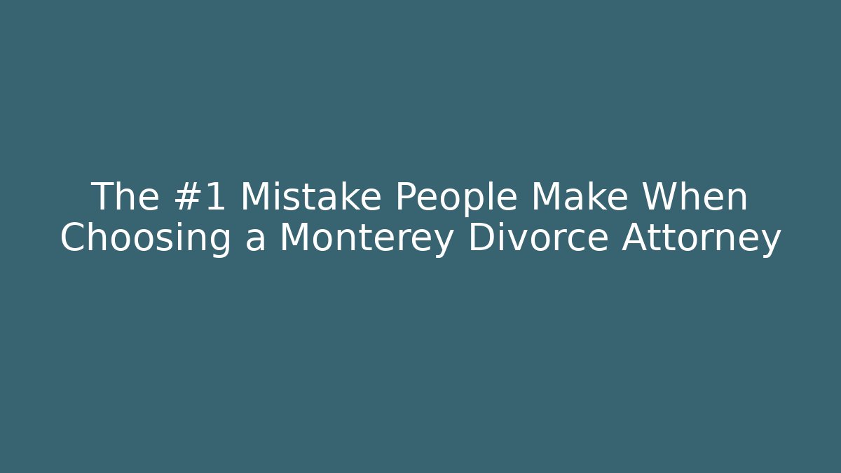 The #1 Mistake People Make When Choosing a Monterey Divorce Attorney