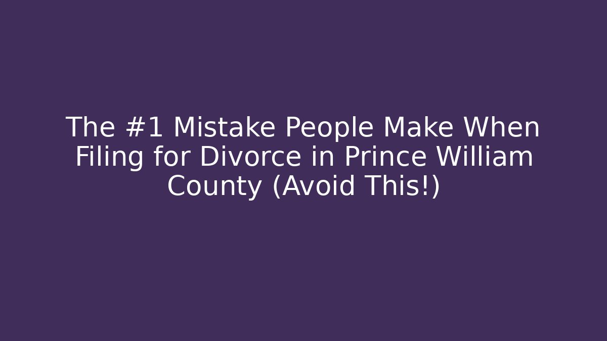 The #1 Mistake People Make When Filing for Divorce in Prince William County (Avoid This!) - WealthxGroup