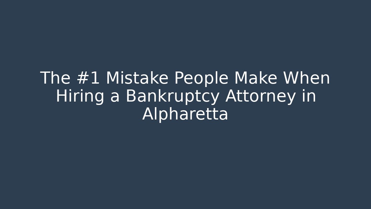 The #1 Mistake People Make When Hiring a Bankruptcy Attorney in Alpharetta
