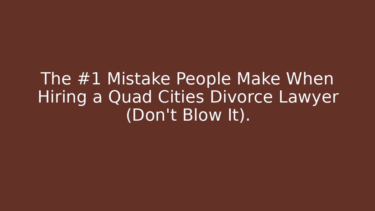The #1 Mistake People Make When Hiring a Quad Cities Divorce Lawyer (Don’t Blow It).