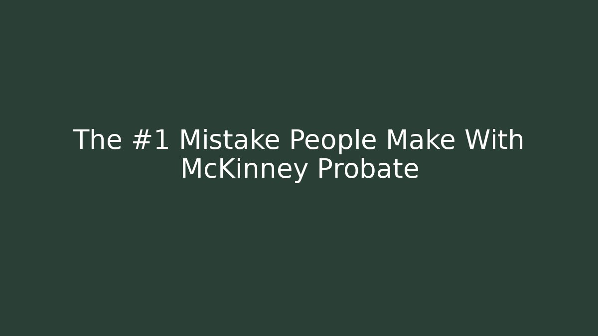 The #1 Mistake People Make With McKinney Probate - WealthxGroup