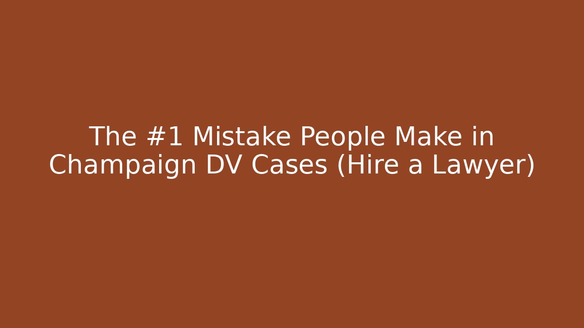 The #1 Mistake People Make in Champaign DV Cases (Hire a Lawyer)