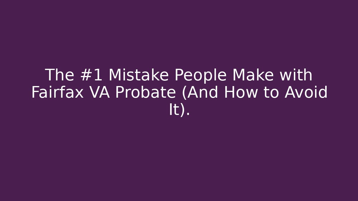 The #1 Mistake People Make with Fairfax VA Probate (And How to Avoid It). - WealthxGroup