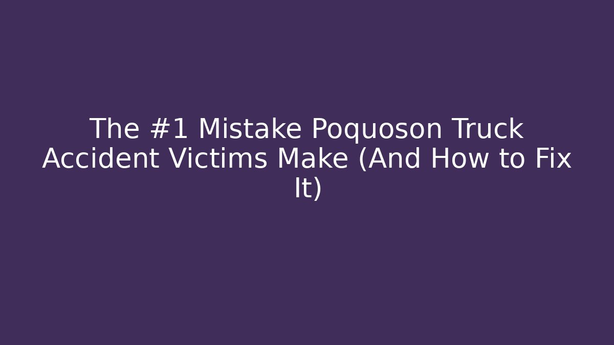 The #1 Mistake Poquoson Truck Accident Victims Make (And How to Fix It)