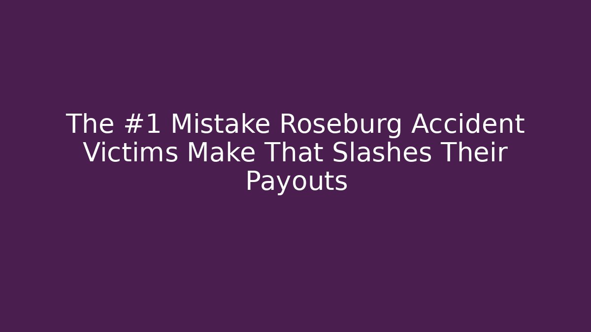 The #1 Mistake Roseburg Accident Victims Make That Slashes Their Payouts