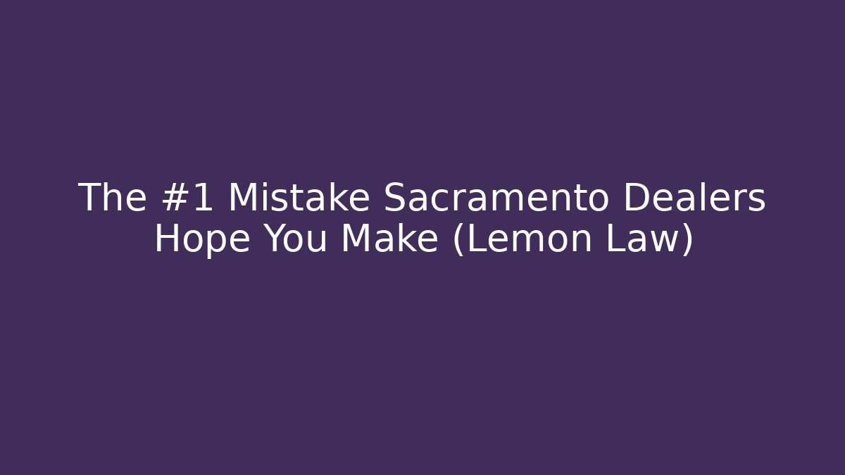 The #1 Mistake Sacramento Dealers Hope You Make (Lemon Law)