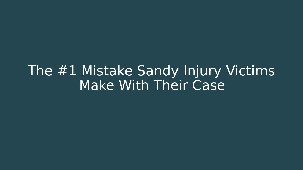 The #1 Mistake Sandy Injury Victims Make With Their Case