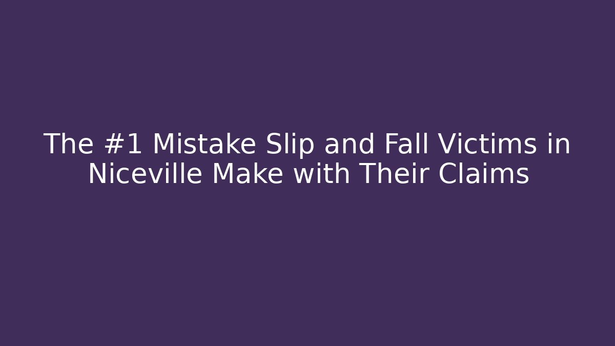 The #1 Mistake Slip and Fall Victims in Niceville Make with Their Claims