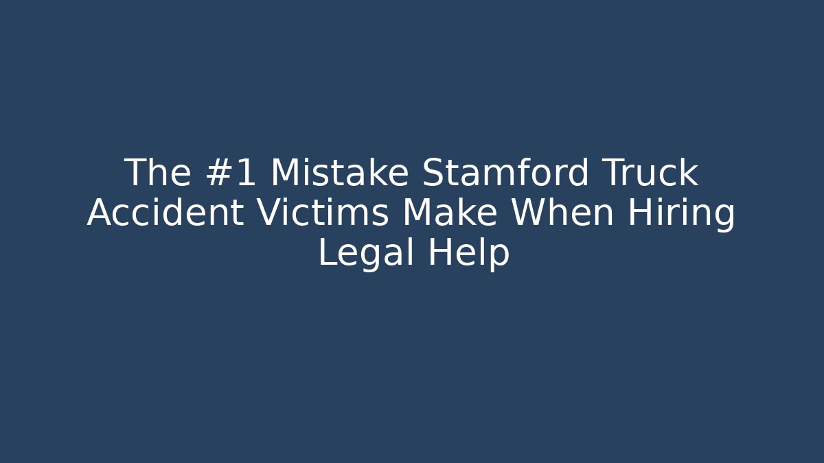 The #1 Mistake Stamford Truck Accident Victims Make When Hiring Legal Help