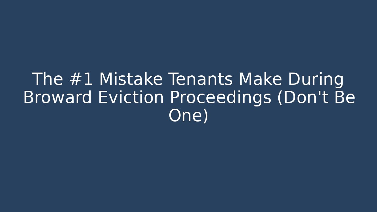 The #1 Mistake Tenants Make During Broward Eviction Proceedings (Don’t Be One)