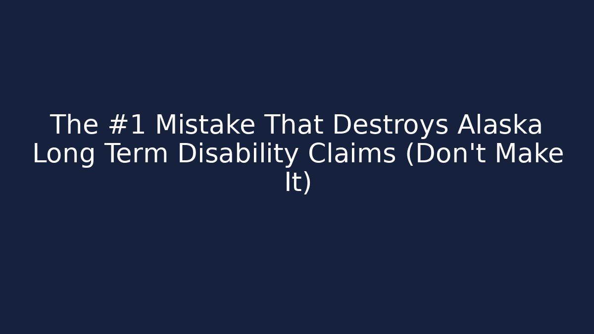 The #1 Mistake That Destroys Alaska Long Term Disability Claims (Don't Make It)