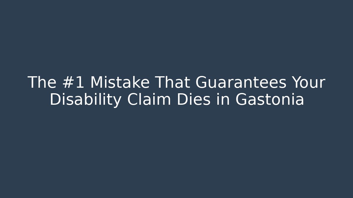 The #1 Mistake That Guarantees Your Disability Claim Dies in Gastonia