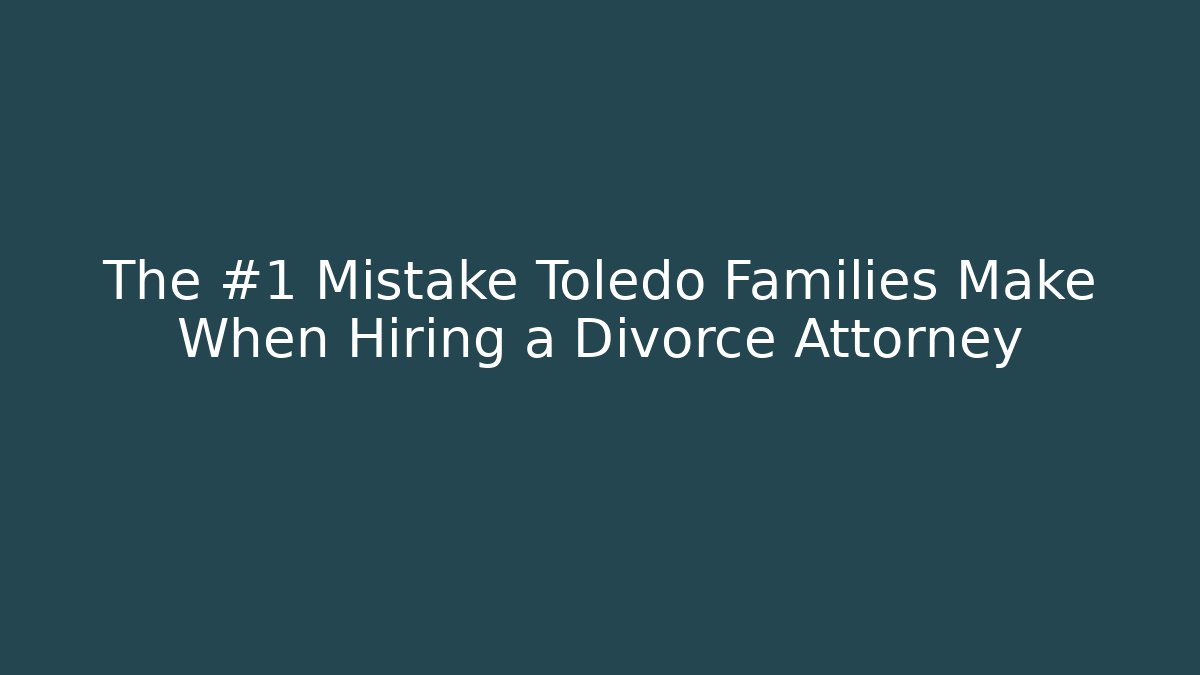 The #1 Mistake Toledo Families Make When Hiring a Divorce Attorney - WealthxGroup