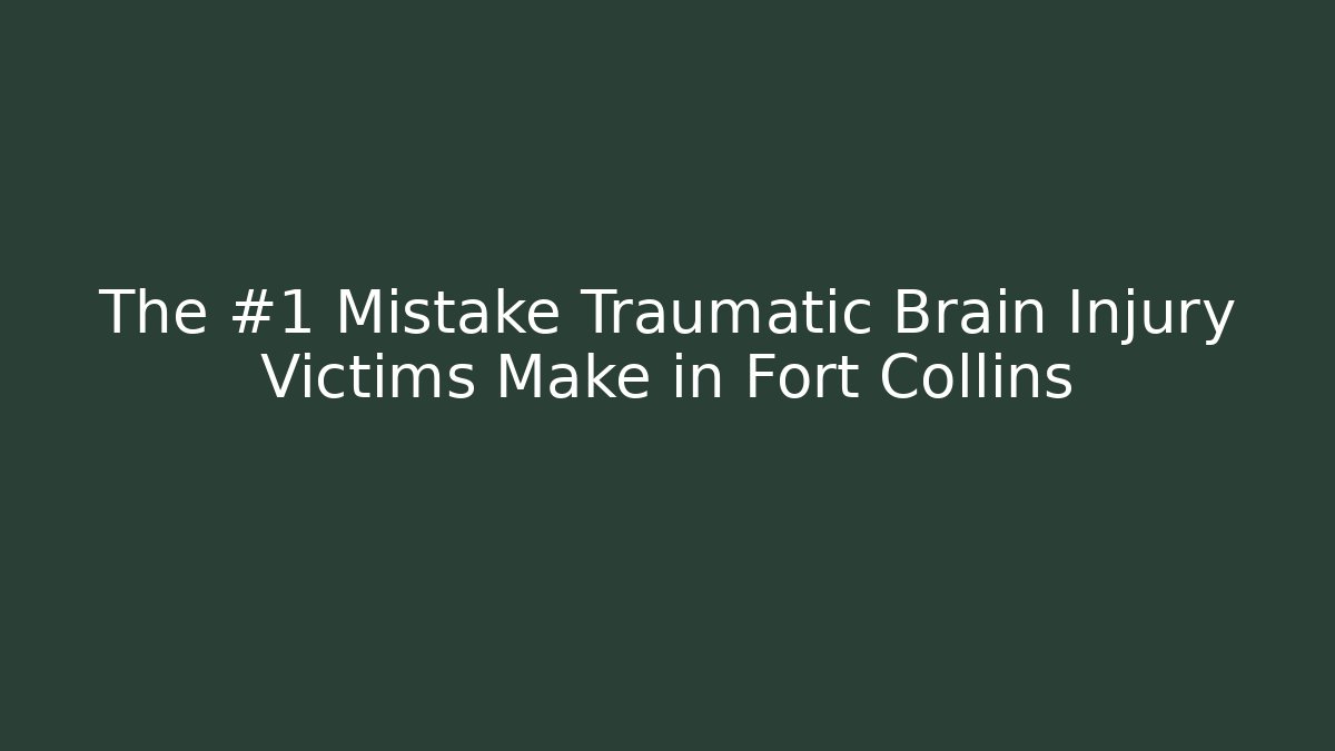 The #1 Mistake Traumatic Brain Injury Victims Make in Fort Collins