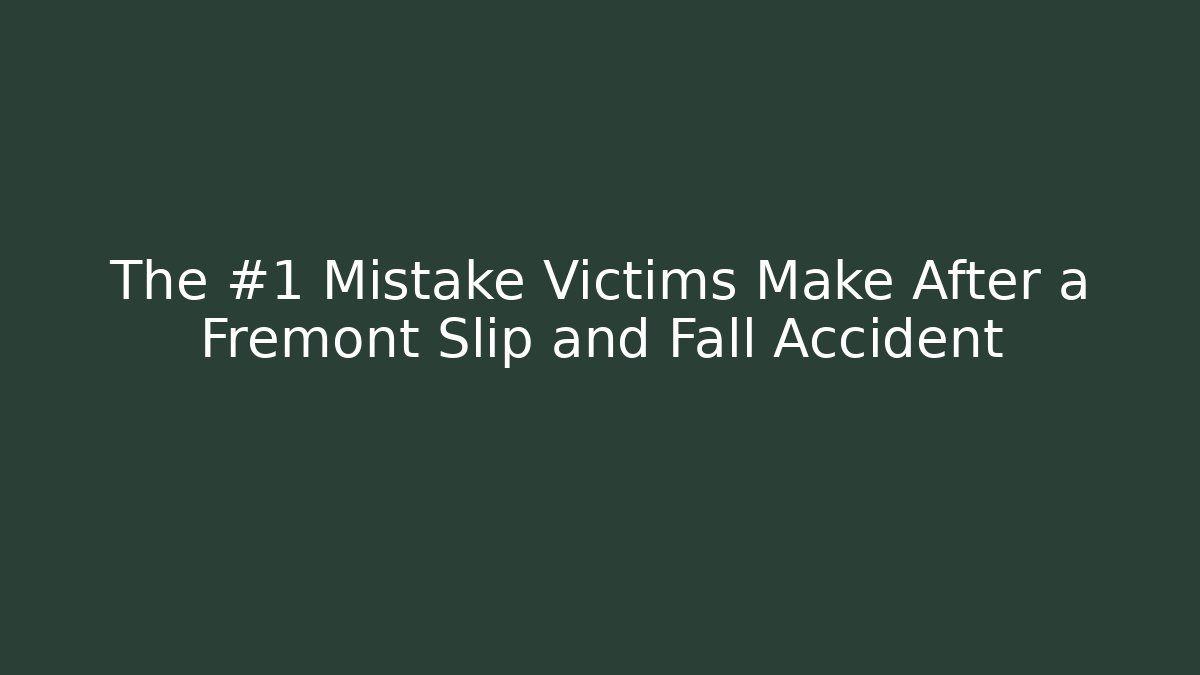 The #1 Mistake Victims Make After a Fremont Slip and Fall Accident