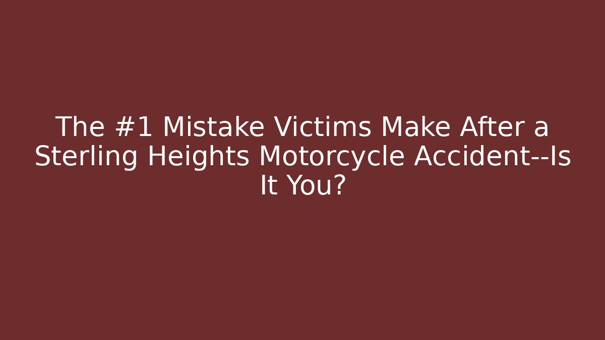 The #1 Mistake Victims Make After a Sterling Heights Motorcycle Accident—Is It You?