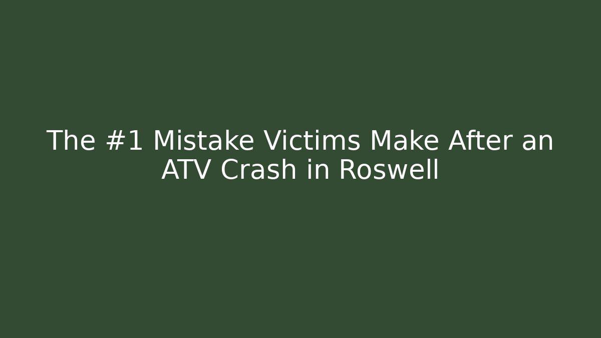The #1 Mistake Victims Make After an ATV Crash in Roswell