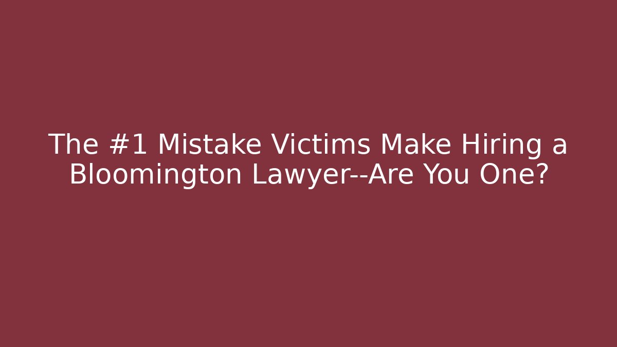 The #1 Mistake Victims Make Hiring a Bloomington Lawyer—Are You One?