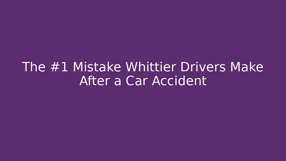 The #1 Mistake Whittier Drivers Make After a Car Accident