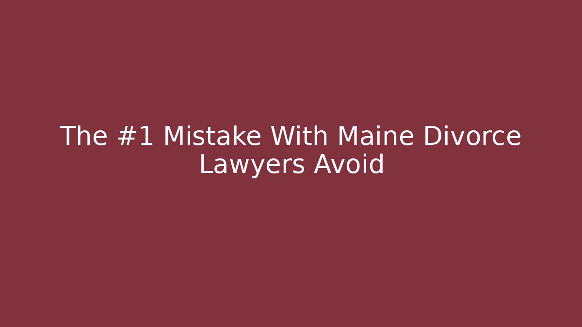 The #1 Mistake With Maine Divorce Lawyers Avoid - WealthxGroup