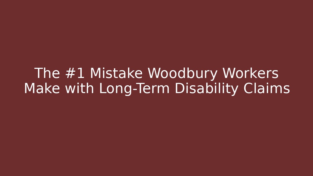 The #1 Mistake Woodbury Workers Make with Long-Term Disability Claims
