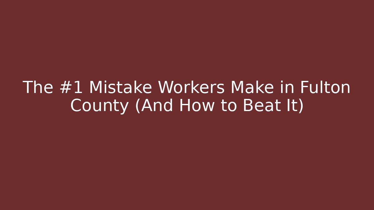 The #1 Mistake Workers Make in Fulton County (And How to Beat It)