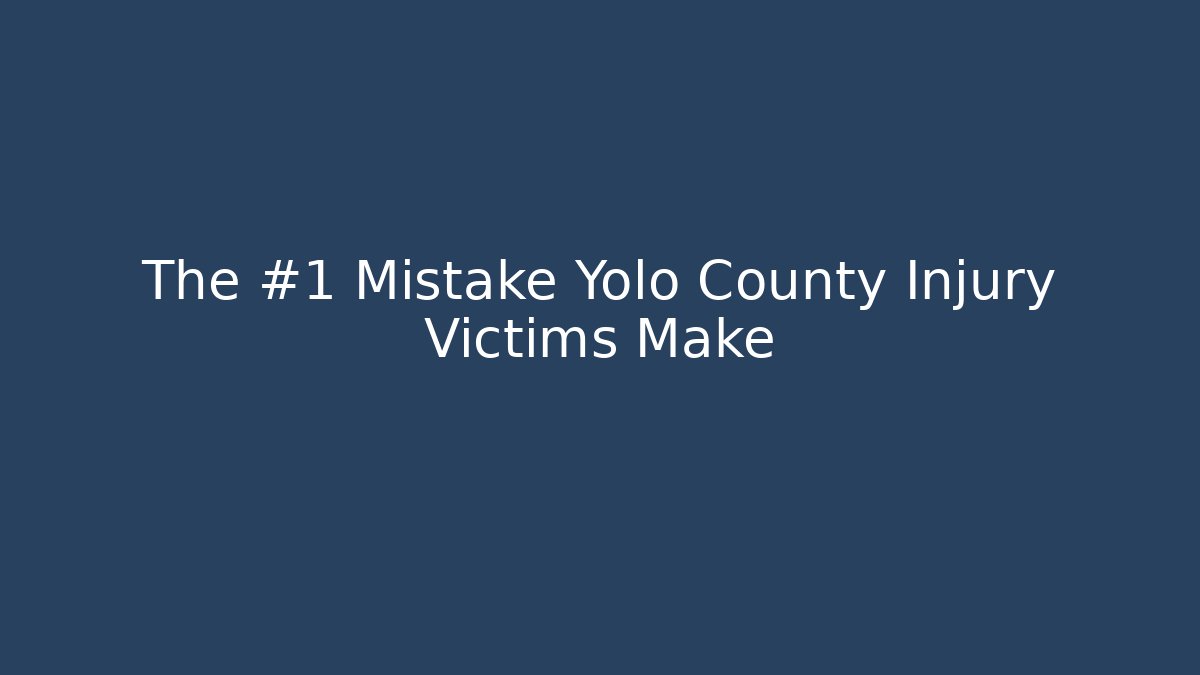 The #1 Mistake Yolo County Injury Victims Make
