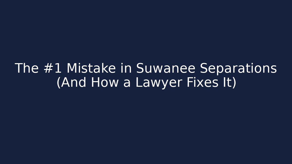 The #1 Mistake in Suwanee Separations (And How a Lawyer Fixes It) - WealthxGroup
