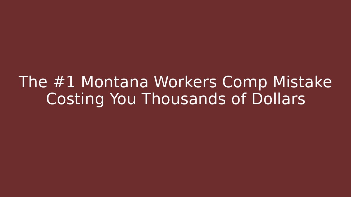 The #1 Montana Workers Comp Mistake Costing You Thousands of Dollars