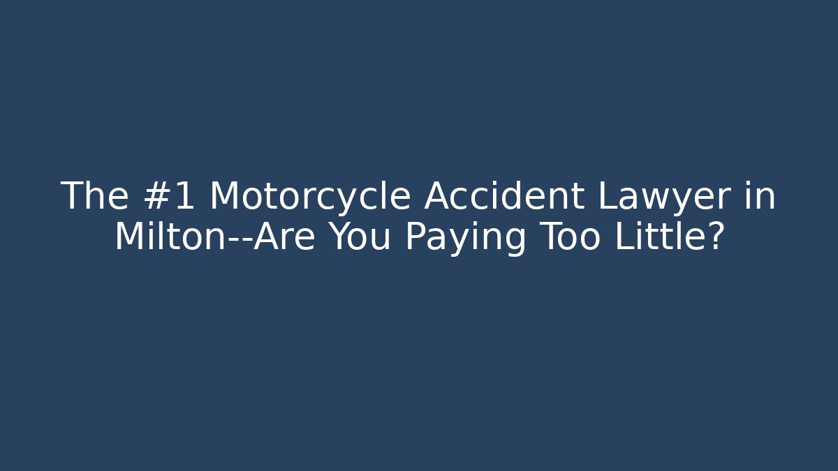 The #1 Motorcycle Accident Lawyer in Milton—Are You Paying Too Little?