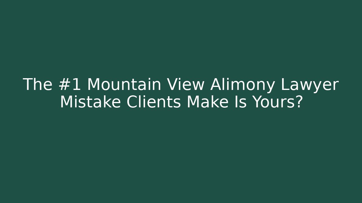 The #1 Mountain View Alimony Lawyer Mistake Clients Make Is Yours?