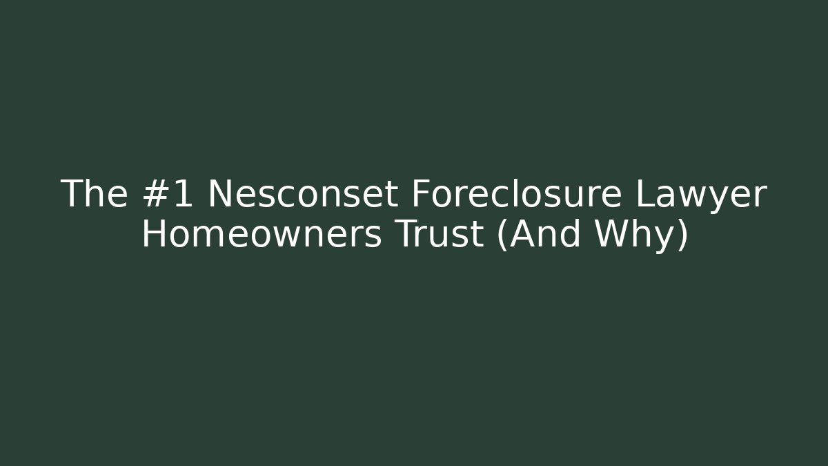 The #1 Nesconset Foreclosure Lawyer Homeowners Trust (And Why)