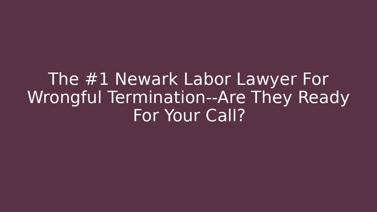 The #1 Newark Labor Lawyer For Wrongful Termination—Are They Ready For Your Call?