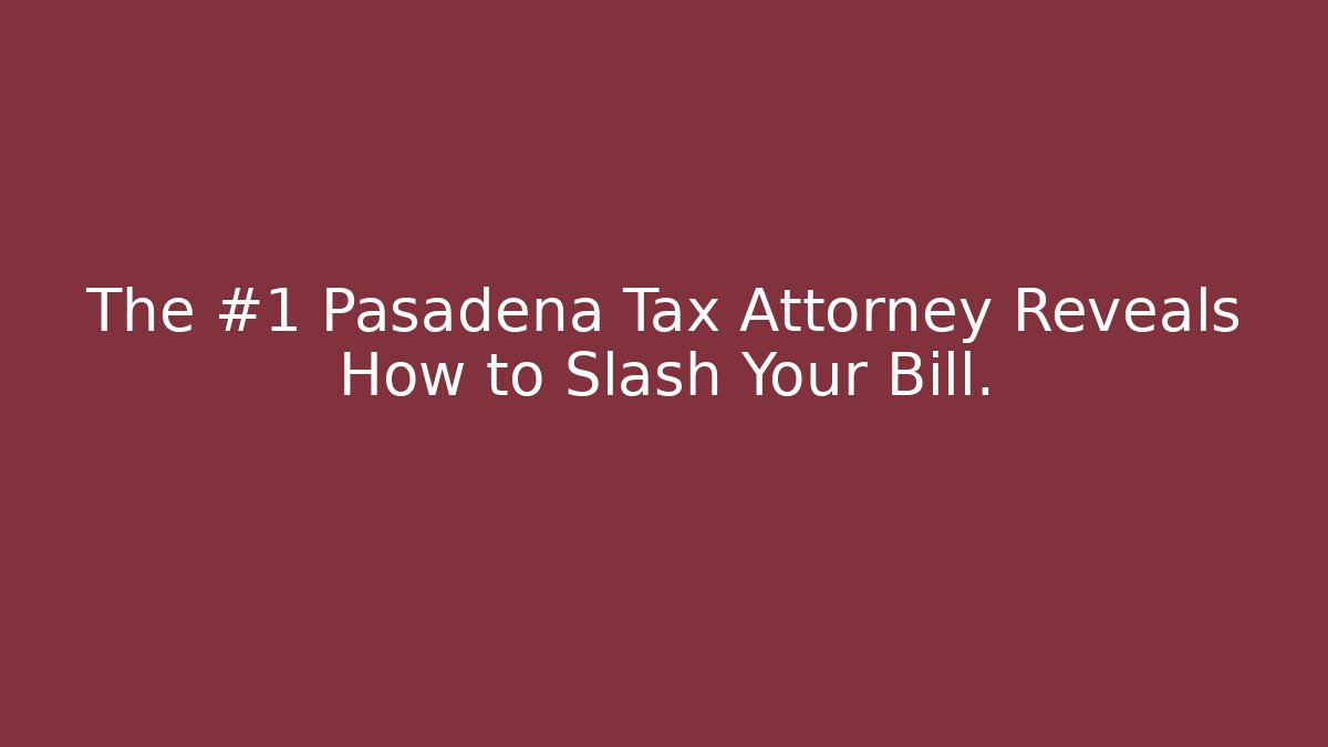 The #1 Pasadena Tax Attorney Reveals How to Slash Your Bill.