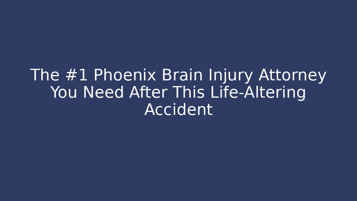 The #1 Phoenix Brain Injury Attorney You Need After This Life-Altering Accident