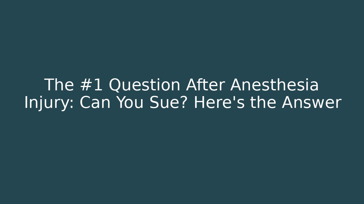 The #1 Question After Anesthesia Injury: Can You Sue? Here’s the Answer