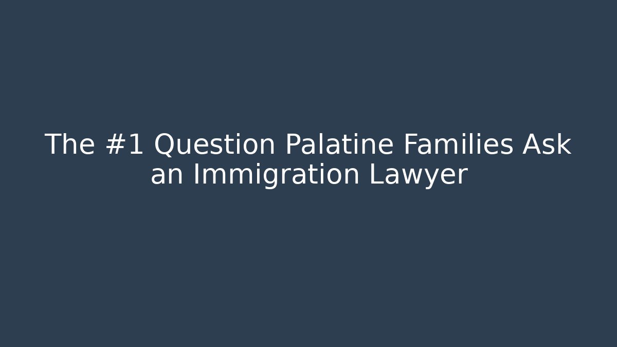The #1 Question Palatine Families Ask an Immigration Lawyer