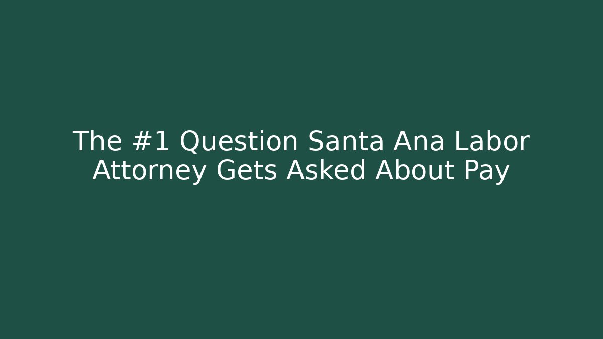The #1 Question Santa Ana Labor Attorney Gets Asked About Pay